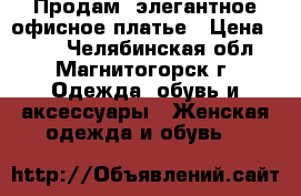 Продам  элегантное офисное платье › Цена ­ 700 - Челябинская обл., Магнитогорск г. Одежда, обувь и аксессуары » Женская одежда и обувь   